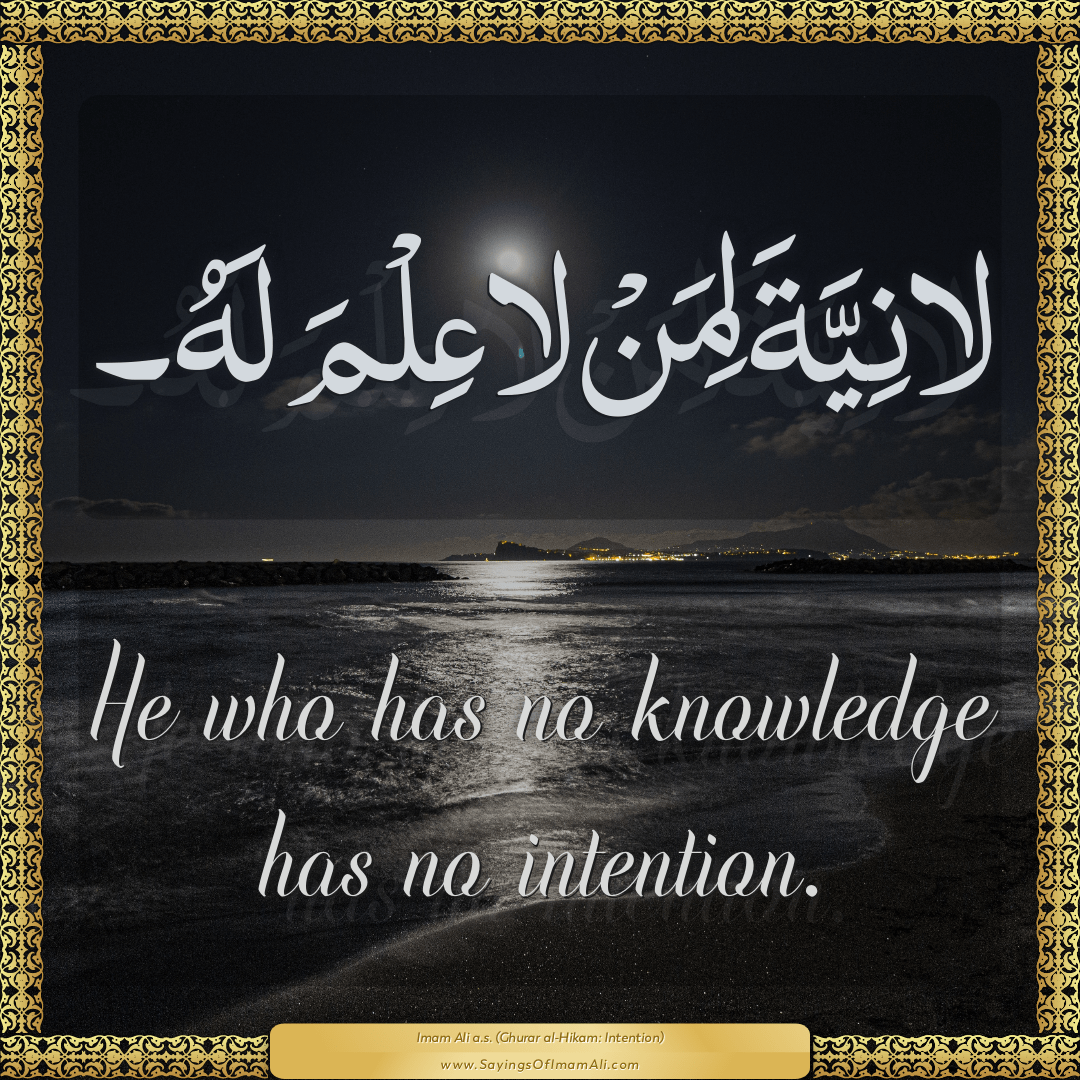 He who has no knowledge has no intention.